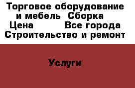 Торговое оборудование и мебель. Сборка. › Цена ­ 600 - Все города Строительство и ремонт » Услуги   . Адыгея респ.,Адыгейск г.